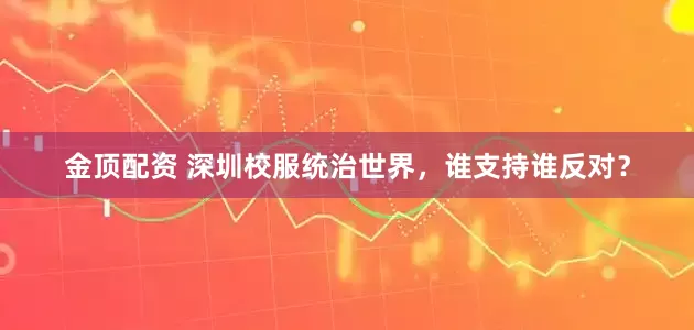 金顶配资 深圳校服统治世界，谁支持谁反对？