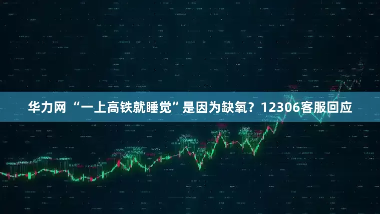 华力网 “一上高铁就睡觉”是因为缺氧？12306客服回应