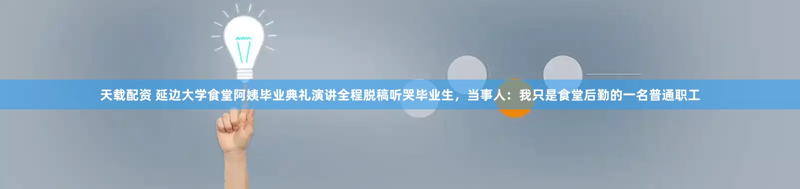 天载配资 延边大学食堂阿姨毕业典礼演讲全程脱稿听哭毕业生，当事人：我只是食堂后勤的一名普通职工