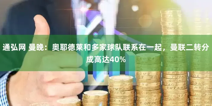 通弘网 曼晚：奥耶德莱和多家球队联系在一起，曼联二转分成高达40%