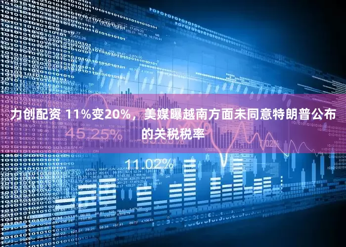 力创配资 11%变20%，美媒曝越南方面未同意特朗普公布的关税税率