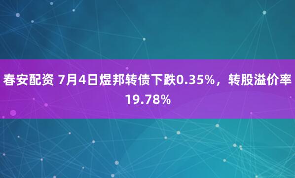 春安配资 7月4日煜邦转债下跌0.35%，转股溢价率19.78%