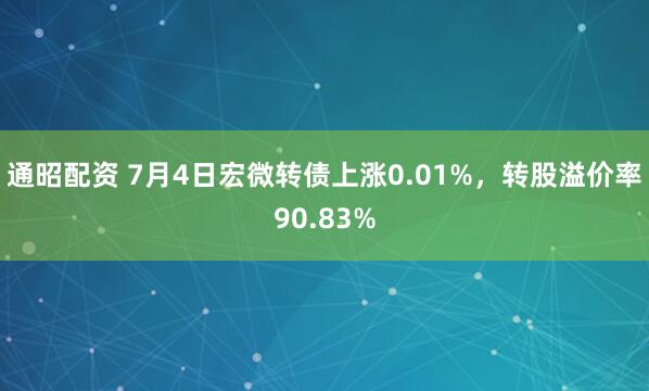 通昭配资 7月4日宏微转债上涨0.01%，转股溢价率90.83%