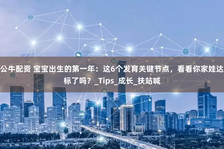公牛配资 宝宝出生的第一年：这6个发育关键节点，看看你家娃达标了吗？_Tips_成长_扶站喊