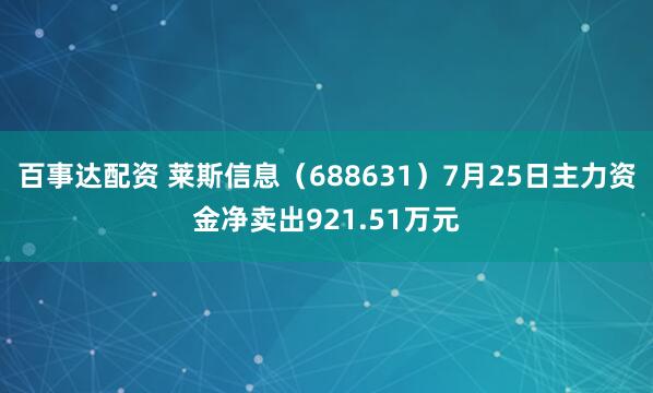 百事达配资 莱斯信息（688631）7月25日主力资金净卖出921.51万元