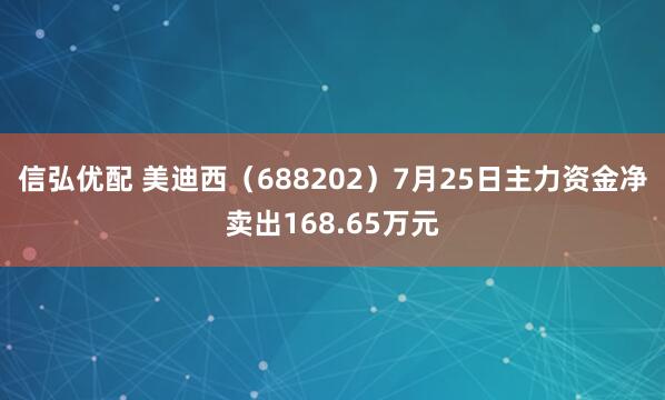 信弘优配 美迪西（688202）7月25日主力资金净卖出168.65万元
