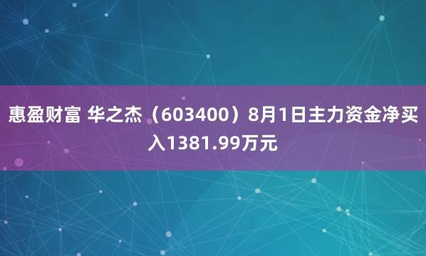 惠盈财富 华之杰（603400）8月1日主力资金净买入1381.99万元