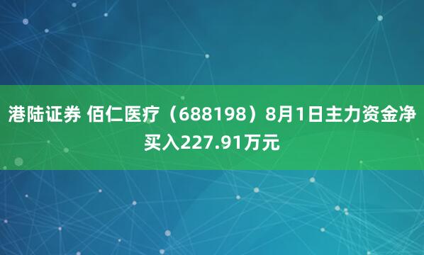 港陆证券 佰仁医疗（688198）8月1日主力资金净买入227.91万元