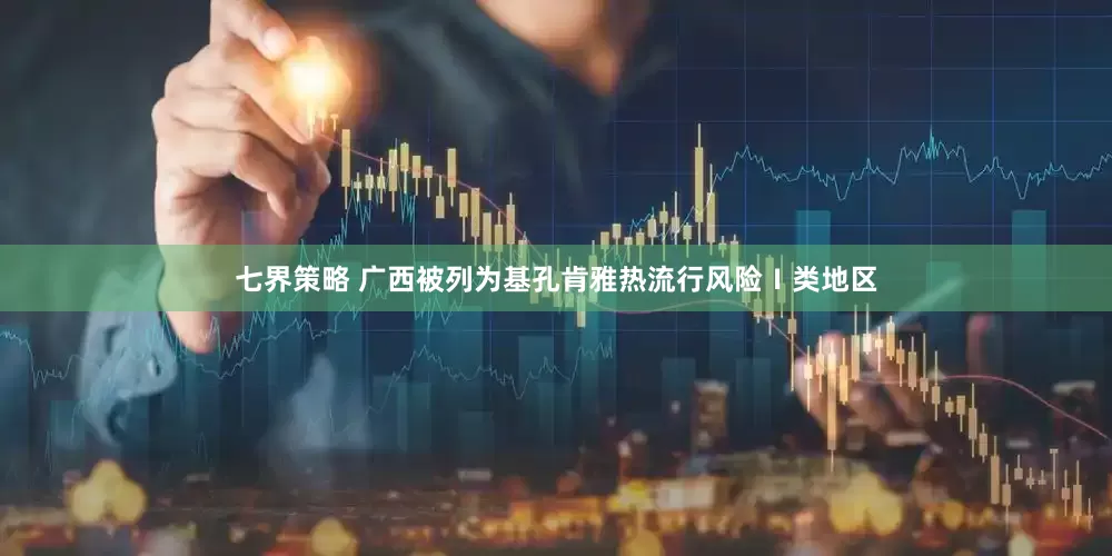 七界策略 广西被列为基孔肯雅热流行风险Ⅰ类地区