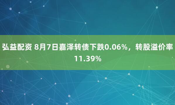 弘益配资 8月7日嘉泽转债下跌0.06%，转股溢价率11.39%