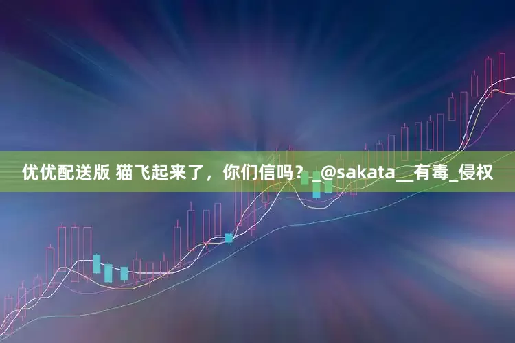 优优配送版 猫飞起来了，你们信吗？_@sakata__有毒_侵权