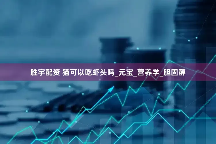 胜宇配资 猫可以吃虾头吗_元宝_营养学_胆固醇