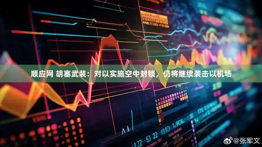 顺应网 胡塞武装：对以实施空中封锁，仍将继续袭击以机场