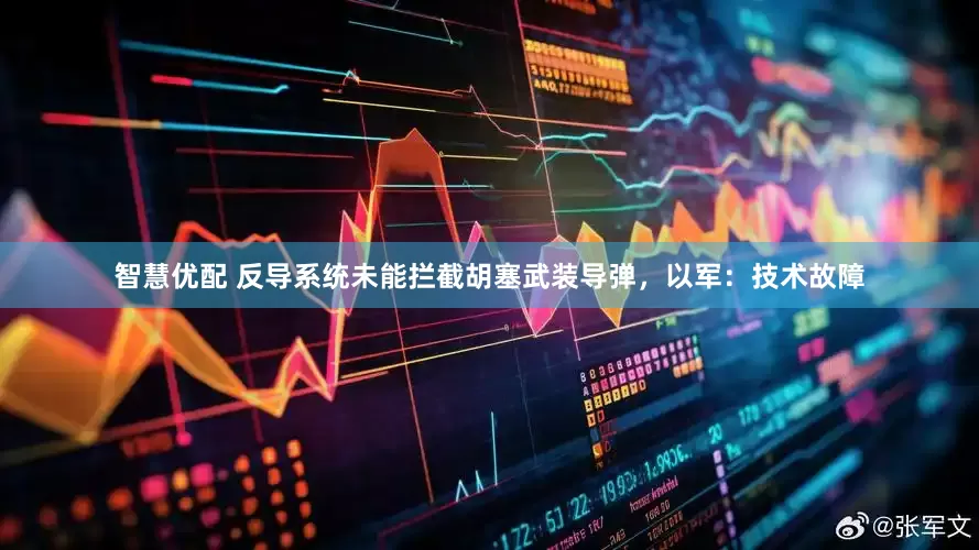 智慧优配 反导系统未能拦截胡塞武装导弹，以军：技术故障