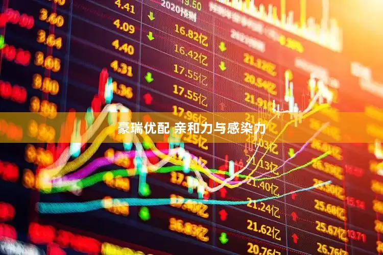 豪瑞优配 亲和力与感染力