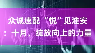 众诚速配 “悦”见淮安：十月，绽放向上的力量