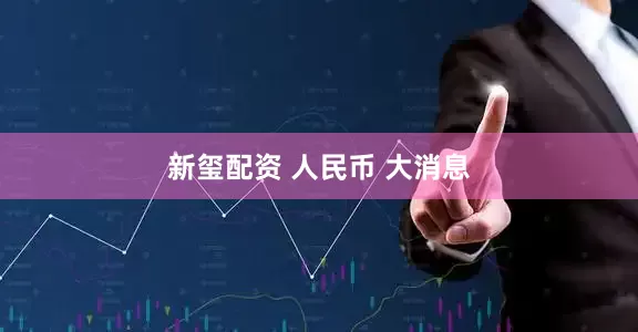 新玺配资 人民币 大消息